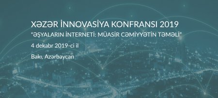 “Əşyalar interneti: müasir cəmiyyətin təməli” mövzusunda 2-ci Xəzər İnnovasiya Konfransı keçiriləcək